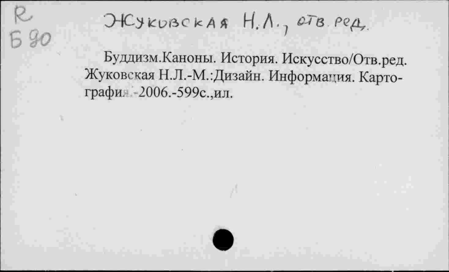 ﻿Буддизм.Каноны. История. Искусство/Отв.ред. Жуковская Н.Л.-М. Дизайн. Информация. Карто-графи. 2006.-599с.,ил.